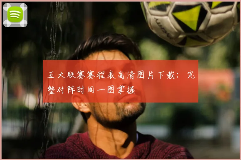 五大联赛赛程表高清图片下载:完整对阵时间一图掌握