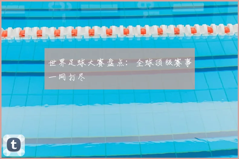 世界足球大赛盘点：全球顶级赛事一网打尽