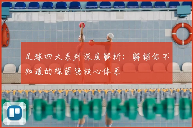 足球四大系列深度解析:解锁你不知道的绿茵场核心体系
