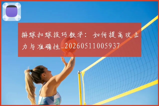 排球扣球技巧教学：如何提高攻击力与准确性_20260511005937