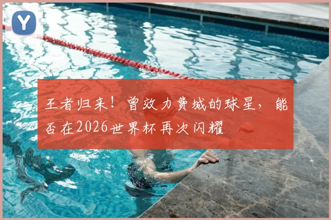 王者归来！曾效力费城的球星，能否在2026世界杯再次闪耀