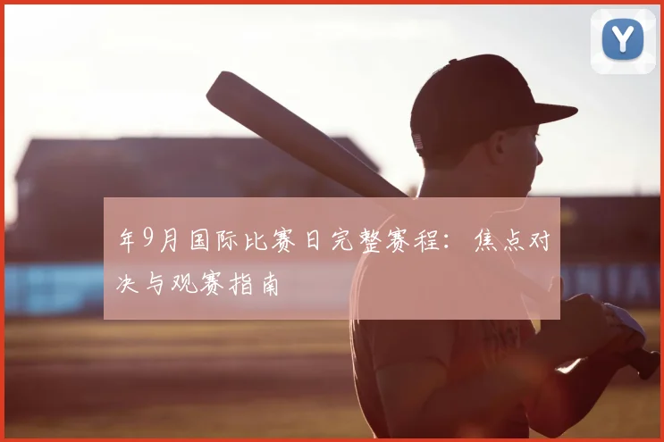 年9月国际比赛日完整赛程：焦点对决与观赛指南