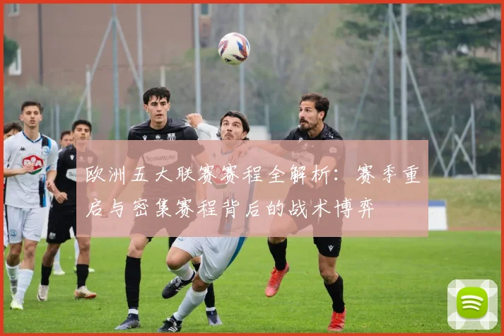 欧洲五大联赛赛程全解析：赛季重启与密集赛程背后的战术博弈