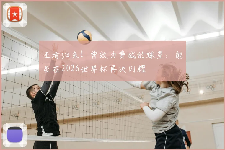 王者归来!曾效力费城的球星,能否在2026世界杯再次闪耀
