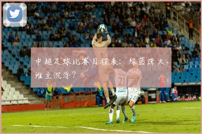 中超足球比赛日程表：绿茵烽火，谁主沉浮？