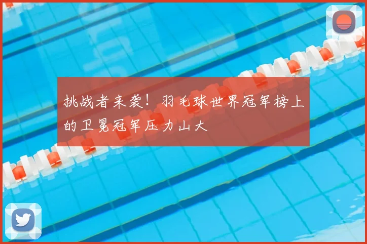 挑战者来袭！羽毛球世界冠军榜上的卫冕冠军压力山大