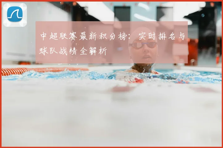 中超联赛最新积分榜:实时排名与球队战绩全解析