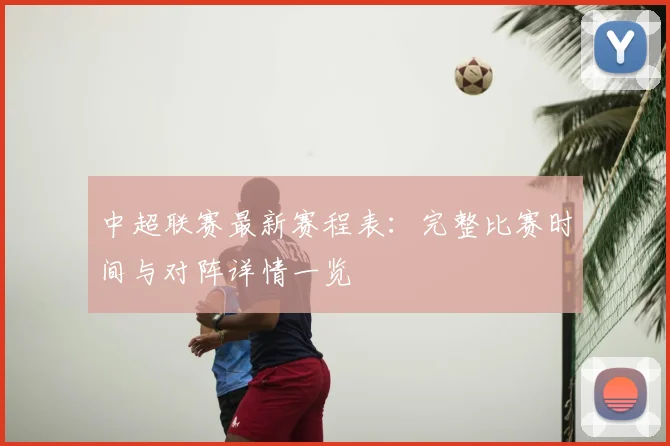 中超联赛最新赛程表:完整比赛时间与对阵详情一览