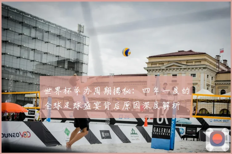 世界杯举办周期揭秘:四年一度的全球足球盛宴背后原因深度解析